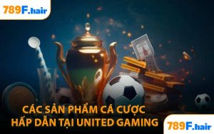 Các Sản Phẩm Cá Cược Hấp Dẫn Tại United Gaming