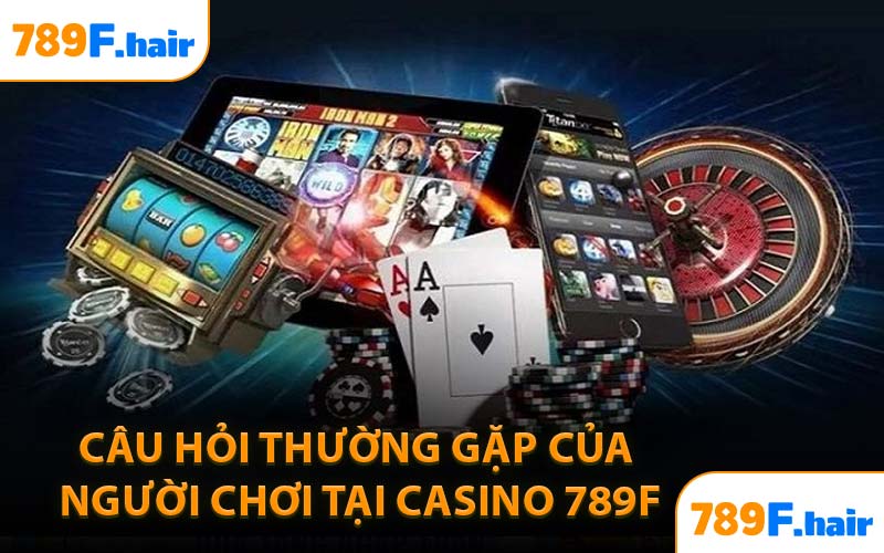 Câu hỏi thường gặp của người chơi tại casino 789F