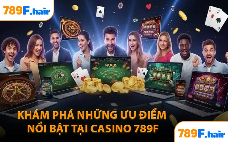 Khám phá những ưu điểm nổi bật tại casino 789F