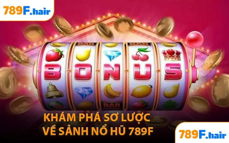Khám Phá Sơ Lược Về Sảnh Nổ Hũ 789F