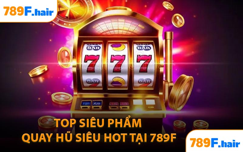 Top siêu phẩm quay hũ siêu hot tại 789F