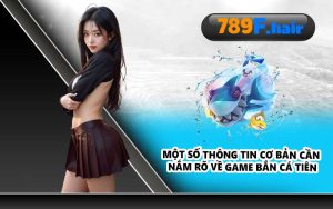 Một số thông tin cơ bản cần nắm rõ về game bắn cá tiên